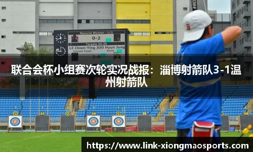 联合会杯小组赛次轮实况战报：淄博射箭队3-1温州射箭队