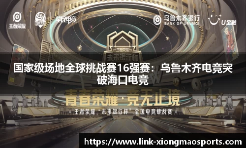 国家级场地全球挑战赛16强赛：乌鲁木齐电竞突破海口电竞