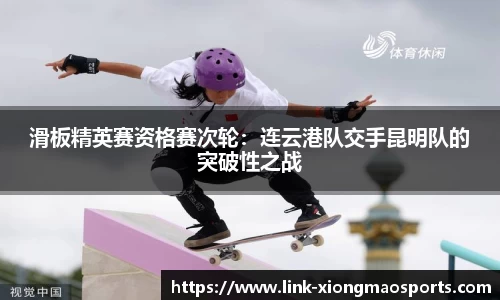 滑板精英赛资格赛次轮：连云港队交手昆明队的突破性之战